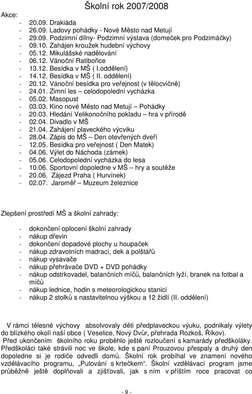 01. Zimní les celodopolední vycházka - 05.02. Masopust - 03.03. Kino nové Město nad Metují Pohádky - 20.03. Hledání Velikonočního pokladu hra v přírodě - 02.04. Divadlo v MŠ - 21.04. Zahájení plaveckého výcviku - 28.