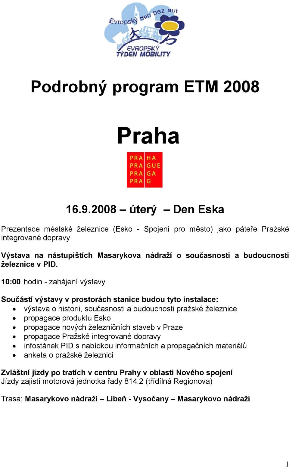 10:00 hodin - zahájení výstavy Součástí výstavy v prostorách stanice budou tyto instalace: výstava o historii, současnosti a budoucnosti pražské železnice propagace produktu Esko propagace nových