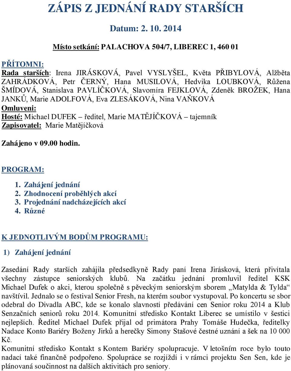 Růžena ŠMÍDOVÁ, Stanislava PAVLÍČKOVÁ, Slavomíra FEJKLOVÁ, Zdeněk BROŽEK, Hana JANKŮ, Marie ADOLFOVÁ, Eva ZLESÁKOVÁ, Nina VAŇKOVÁ Omluveni: Hosté: Michael DUFEK ředitel, Marie MATĚJÍČKOVÁ tajemník