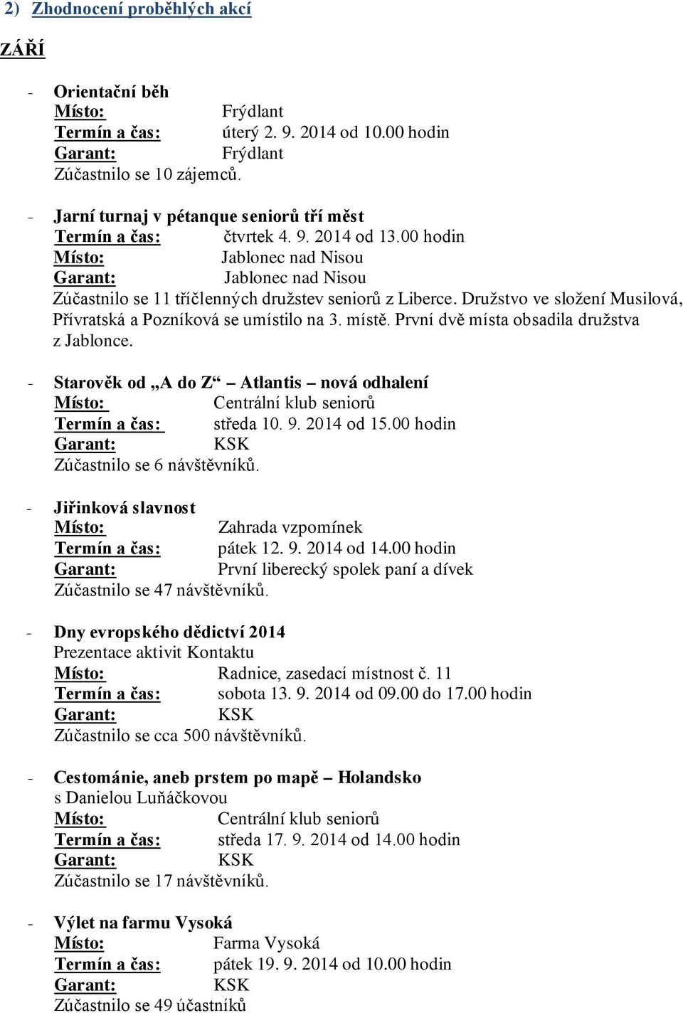 První dvě místa obsadila družstva z Jablonce. - Starověk od A do Z Atlantis nová odhalení Termín a čas: středa 10. 9. 2014 od 15.00 hodin Zúčastnilo se 6 návštěvníků.