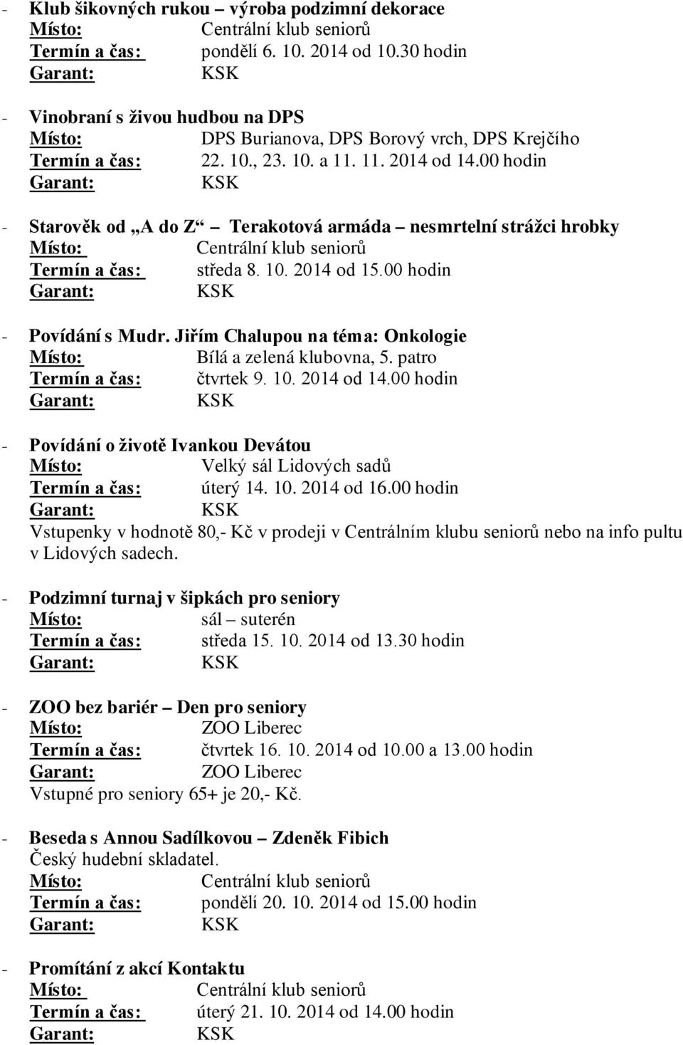 Jiřím Chalupou na téma: Onkologie Bílá a zelená klubovna, 5. patro Termín a čas: čtvrtek 9. 10. 2014 od 14.00 hodin - Povídání o životě Ivankou Devátou Velký sál Lidových sadů Termín a čas: úterý 14.