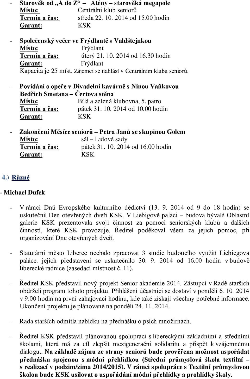 patro Termín a čas: pátek 31. 10. 2014 od 10.00 hodin - Zakončení Měsíce seniorů Petra Janů se skupinou Golem sál Lidové sady Termín a čas: pátek 31. 10. 2014 od 16.00 hodin 4.