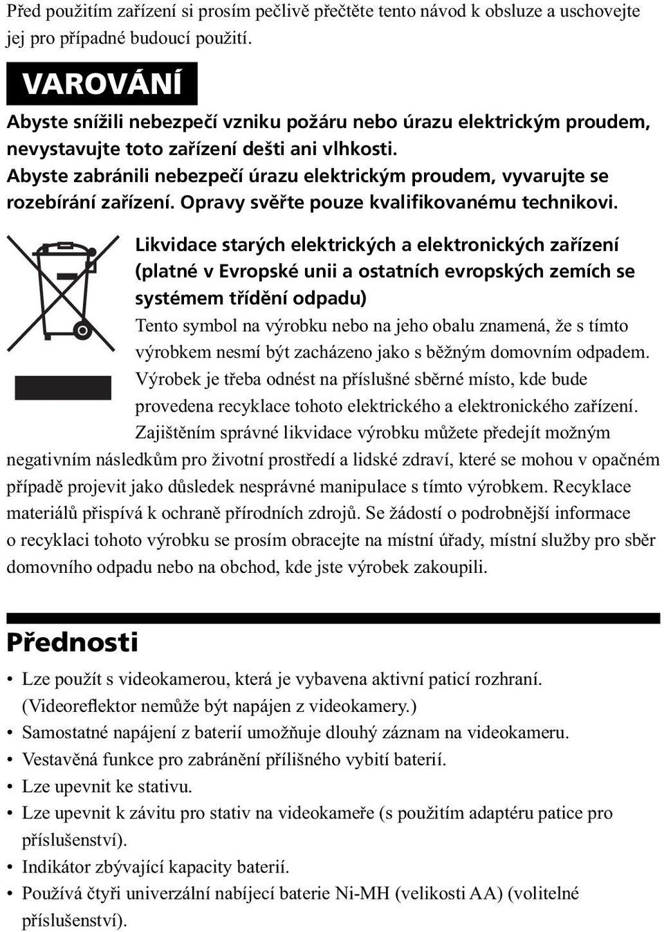 Abyste zabránili nebezpečí úrazu elektrickým proudem, vyvarujte se rozebírání zařízení. Opravy svěřte pouze kvalifikovanému technikovi.