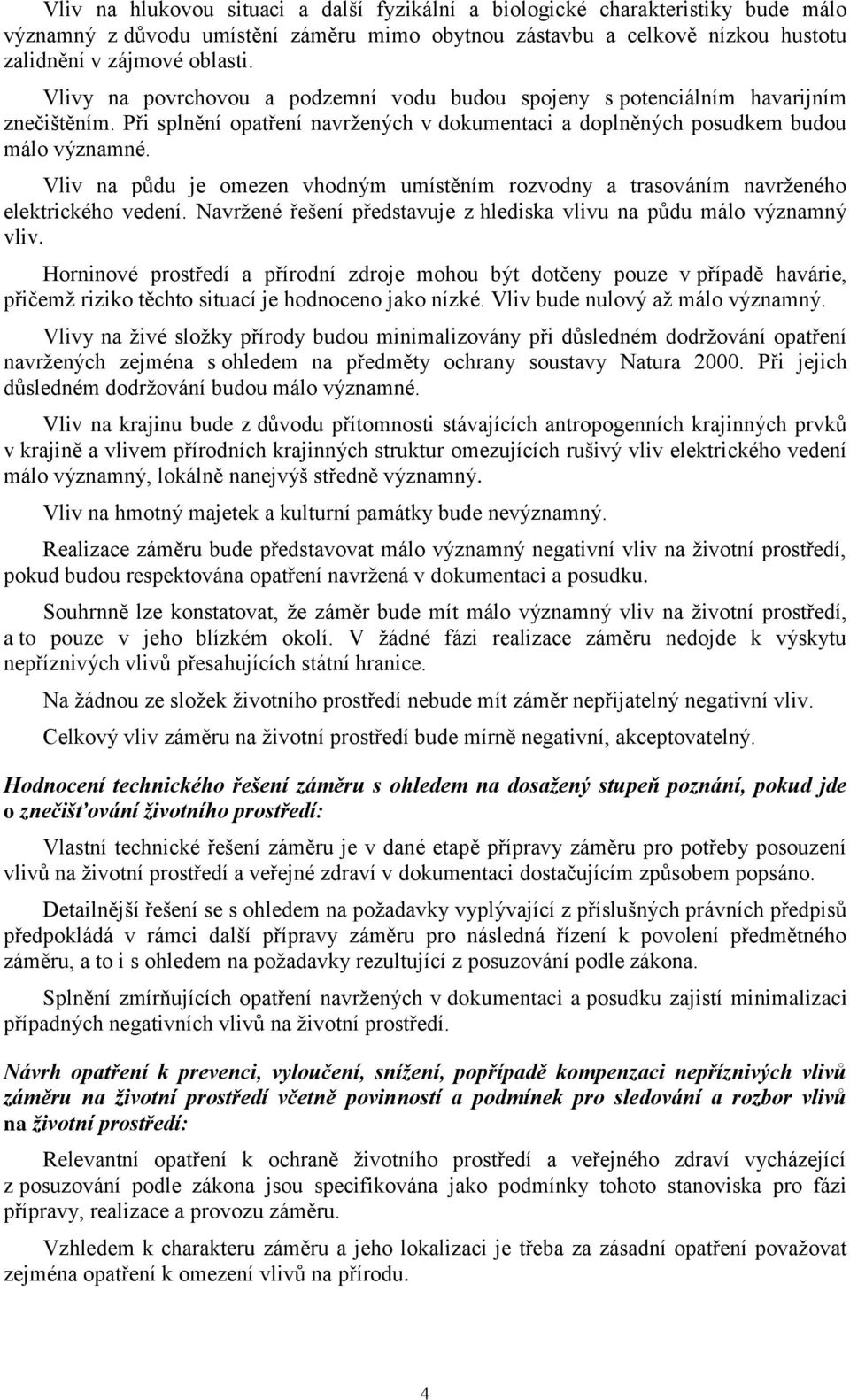 Vliv na půdu je omezen vhodným umístěním rozvodny a trasováním navrženého elektrického vedení. Navržené řešení představuje z hlediska vlivu na půdu málo významný vliv.