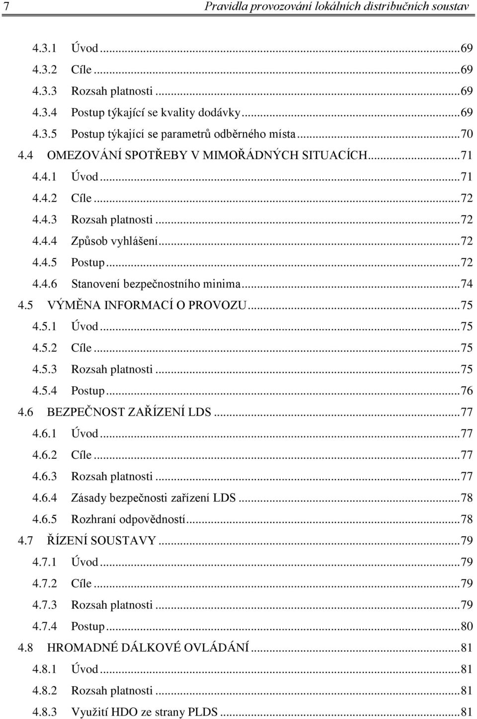 .. 74 4.5 VÝMĚNA INFORMACÍ O PROVOZU... 75 4.5.1 Úvod... 75 4.5.2 Cíle... 75 4.5.3 Rozsah platnosti... 75 4.5.4 Postup... 76 4.6 BEZPEČNOST ZAŘÍZENÍ LDS... 77 4.6.1 Úvod... 77 4.6.2 Cíle... 77 4.6.3 Rozsah platnosti... 77 4.6.4 Zásady bezpečnosti zařízení LDS.