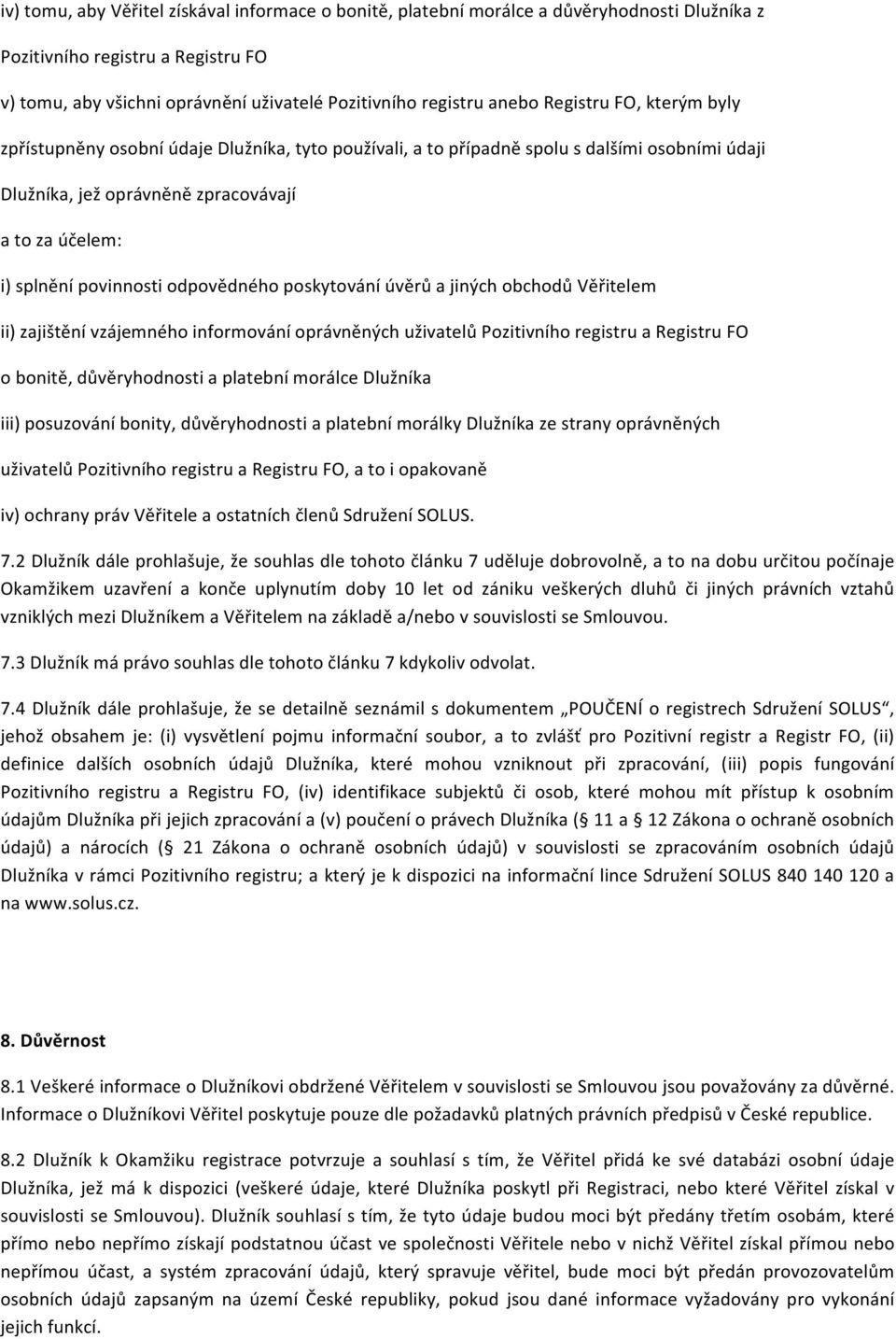 odpovědného poskytování úvěrů a jiných obchodů Věřitelem ii) zajištění vzájemného informování oprávněných uživatelů Pozitivního registru a Registru FO o bonitě, důvěryhodnosti a platební morálce