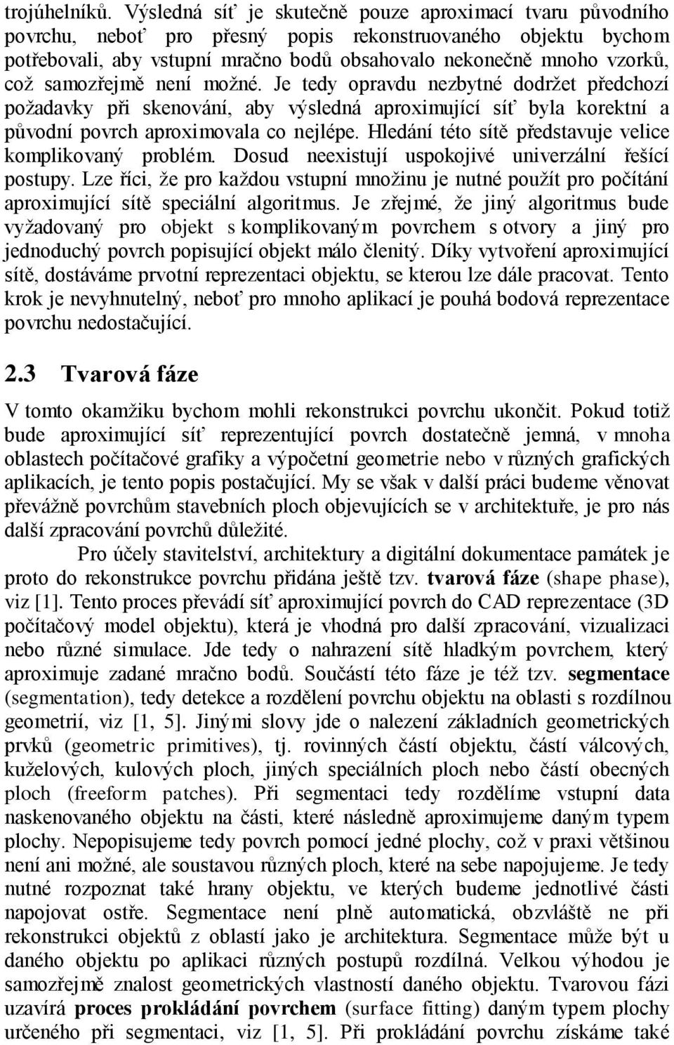 samozřejmě není možné. Je tedy opravdu nezbytné dodržet předchozí požadavky při skenování, aby výsledná aproximující síť byla korektní a původní povrch aproximovala co nejlépe.