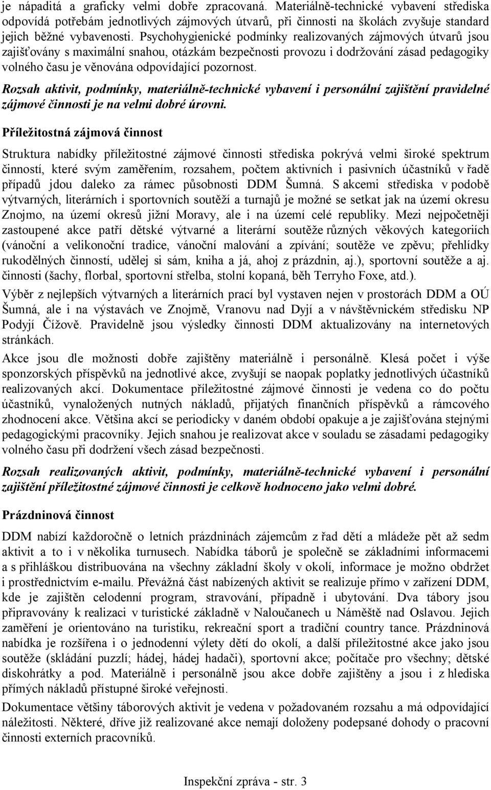 Psychohygienické podmínky realizovaných zájmových útvarů jsou zajišťovány s maximální snahou, otázkám bezpečnosti provozu i dodržování zásad pedagogiky volného času je věnována odpovídající pozornost.