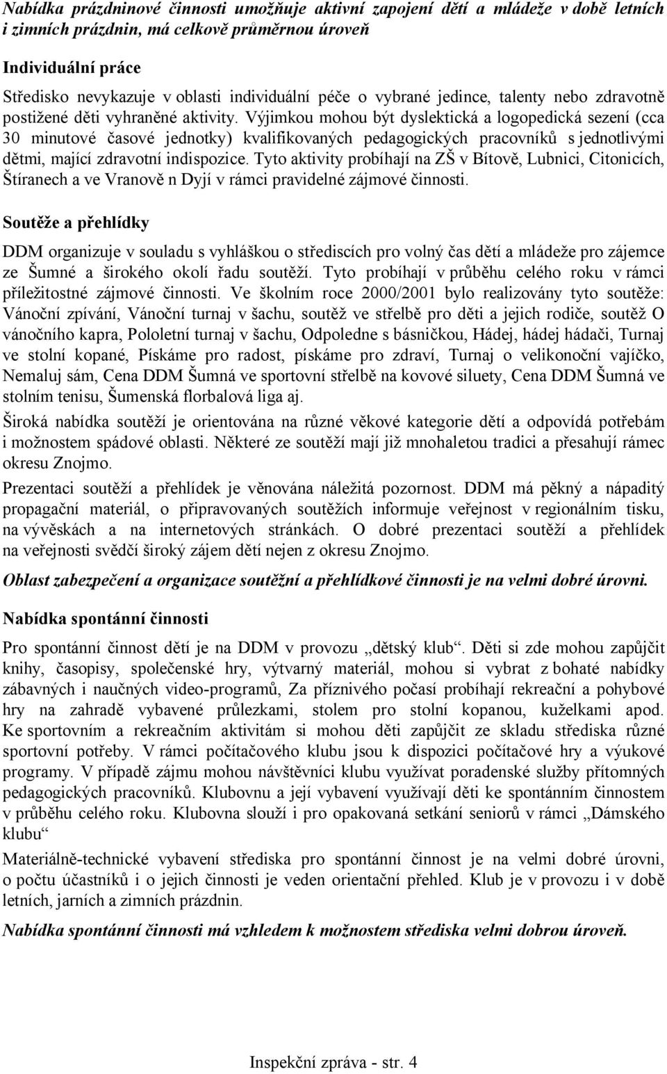 Výjimkou mohou být dyslektická a logopedická sezení (cca 30 minutové časové jednotky) kvalifikovaných pedagogických pracovníků s jednotlivými dětmi, mající zdravotní indispozice.