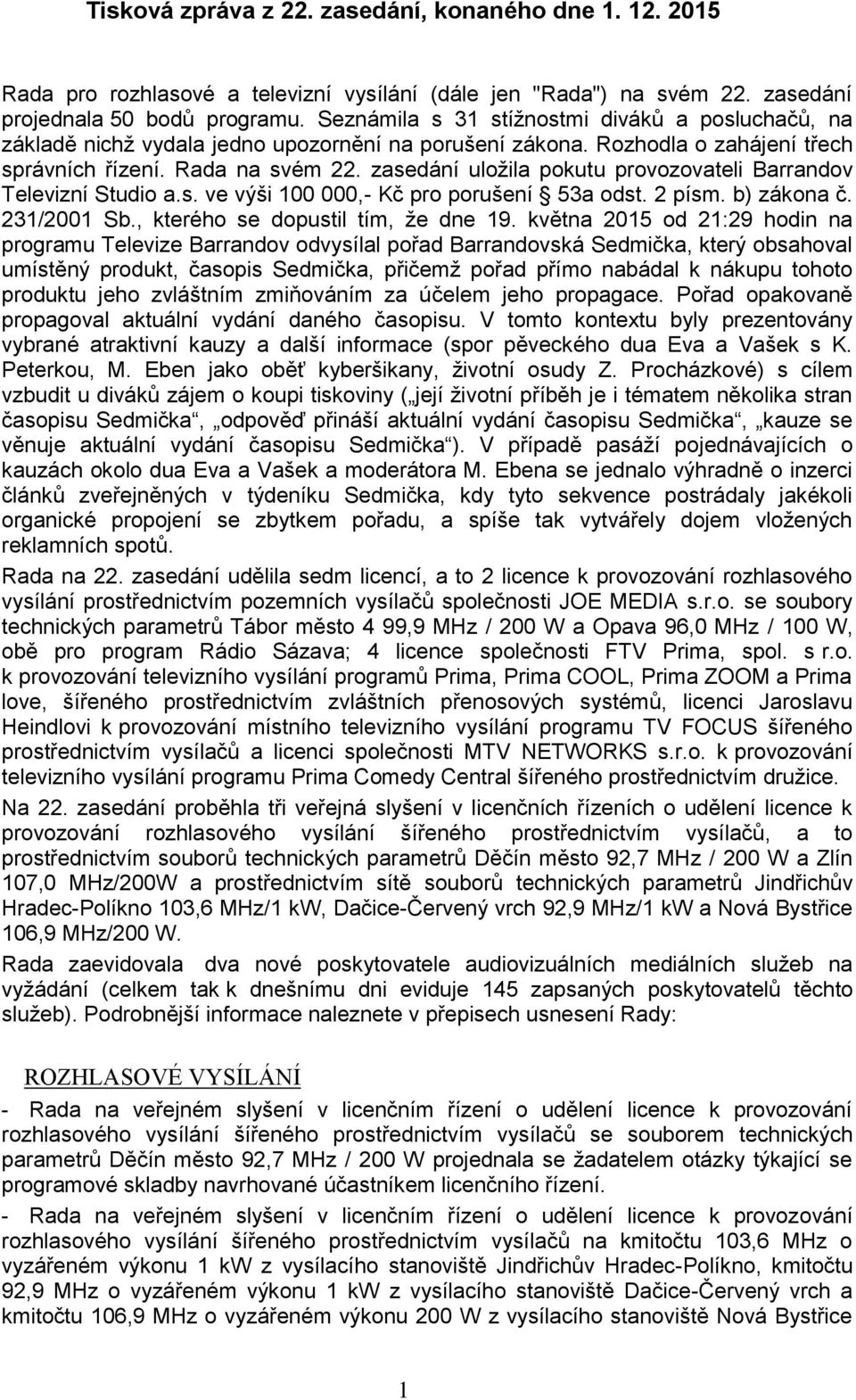 zasedání uložila pokutu provozovateli Barrandov Televizní Studio a.s. ve výši 100 000,- Kč pro porušení 53a odst. 2 písm. b) zákona č. 231/2001 Sb., kterého se dopustil tím, že dne 19.