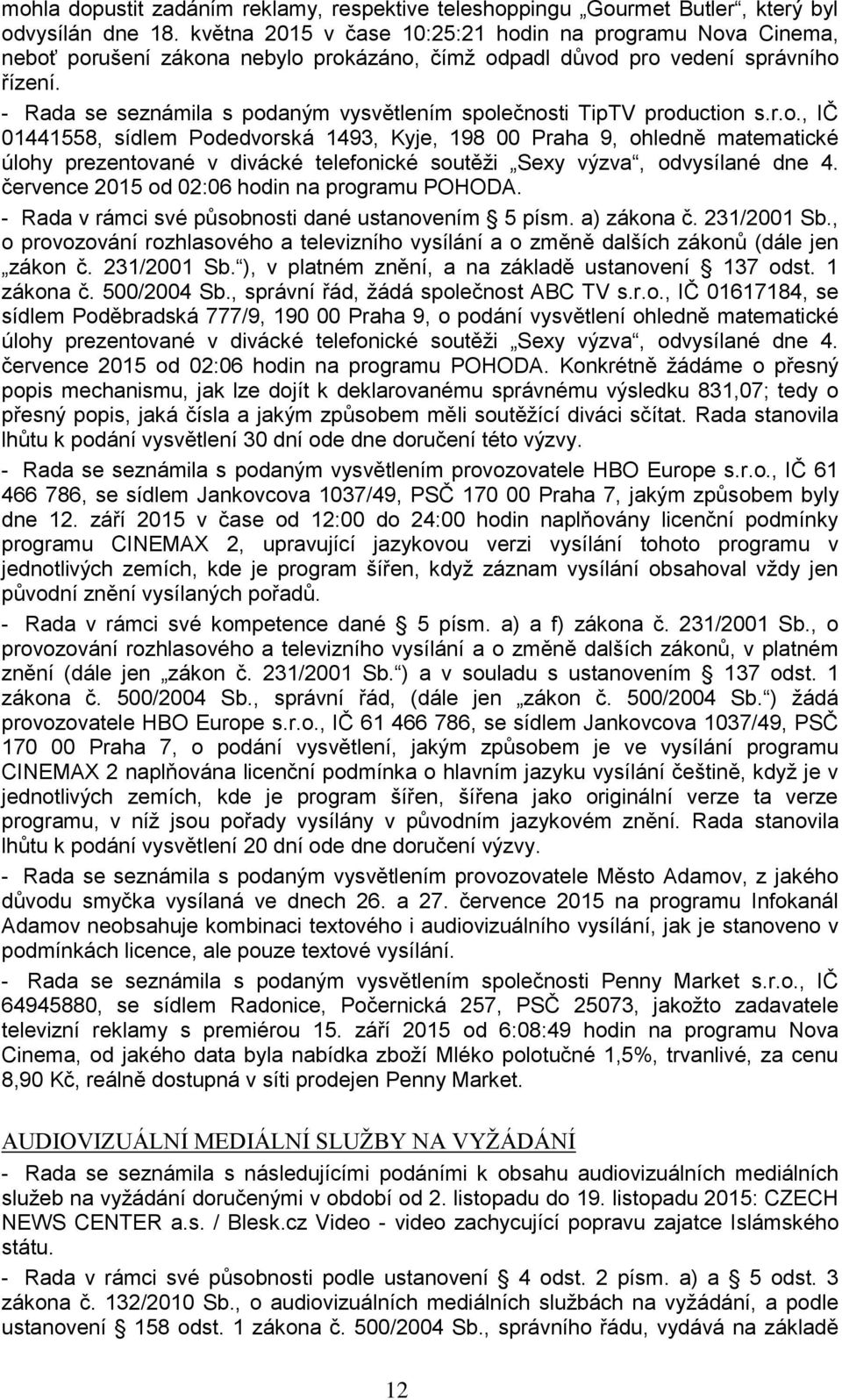 - Rada se seznámila s podaným vysvětlením společnosti TipTV production s.r.o., IČ 01441558, sídlem Podedvorská 1493, Kyje, 198 00 Praha 9, ohledně matematické úlohy prezentované v divácké telefonické soutěži Sexy výzva, odvysílané dne 4.