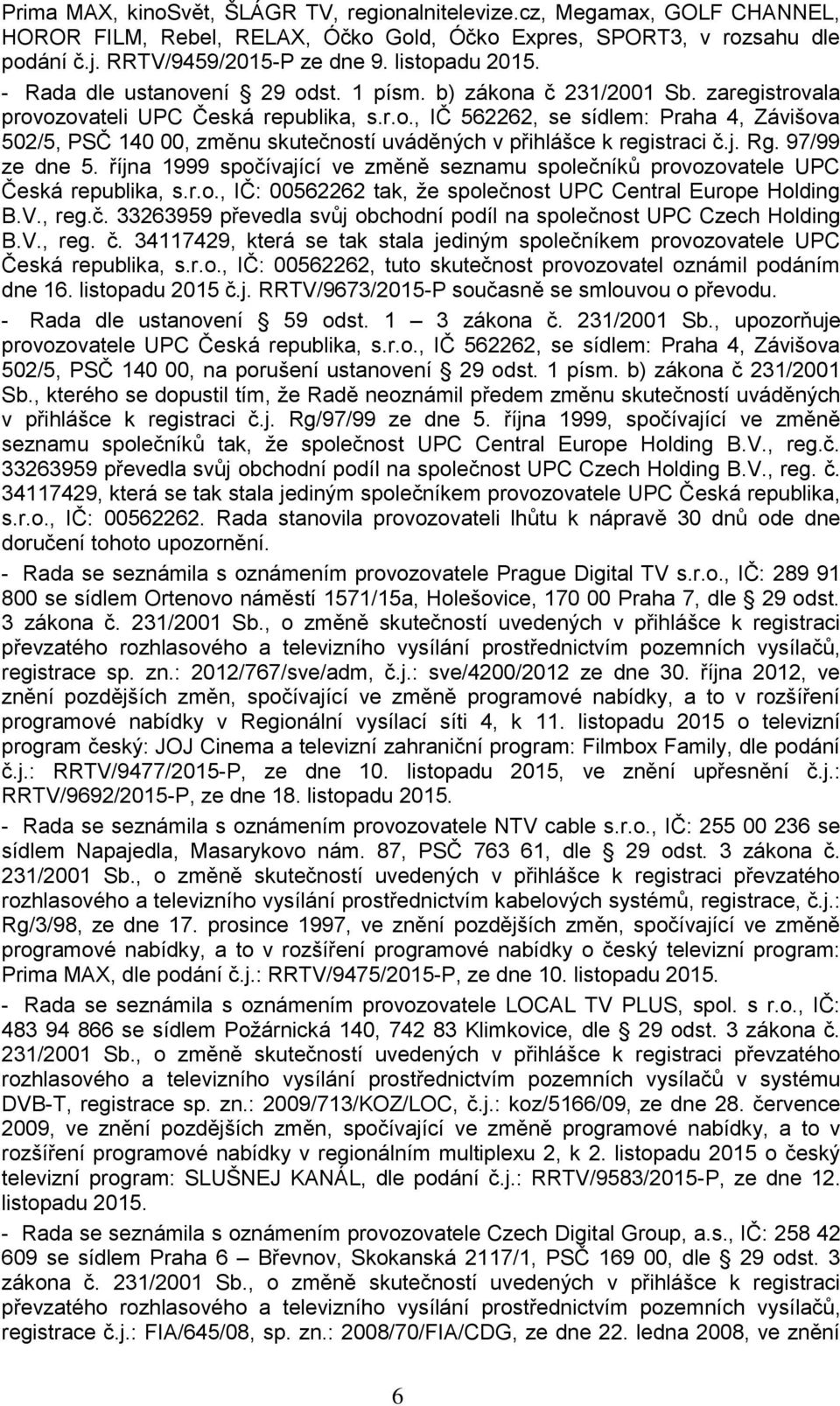 j. Rg. 97/99 ze dne 5. října 1999 spočívající ve změně seznamu společníků provozovatele UPC Česká republika, s.r.o., IČ: 00562262 tak, že společnost UPC Central Europe Holding B.V., reg.č. 33263959 převedla svůj obchodní podíl na společnost UPC Czech Holding B.