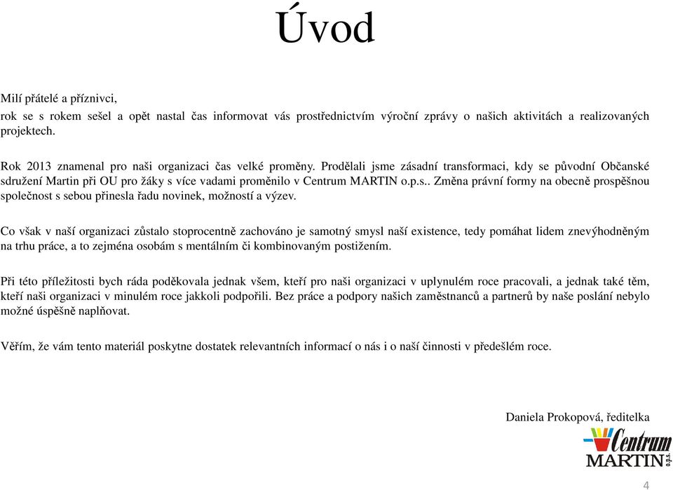 Co však v naší organizaci zůstalo stoprocentně zachováno je samotný smysl naší existence, tedy pomáhat lidem znevýhodněným na trhu práce, a to zejména osobám s mentálnímči kombinovaným postižením.