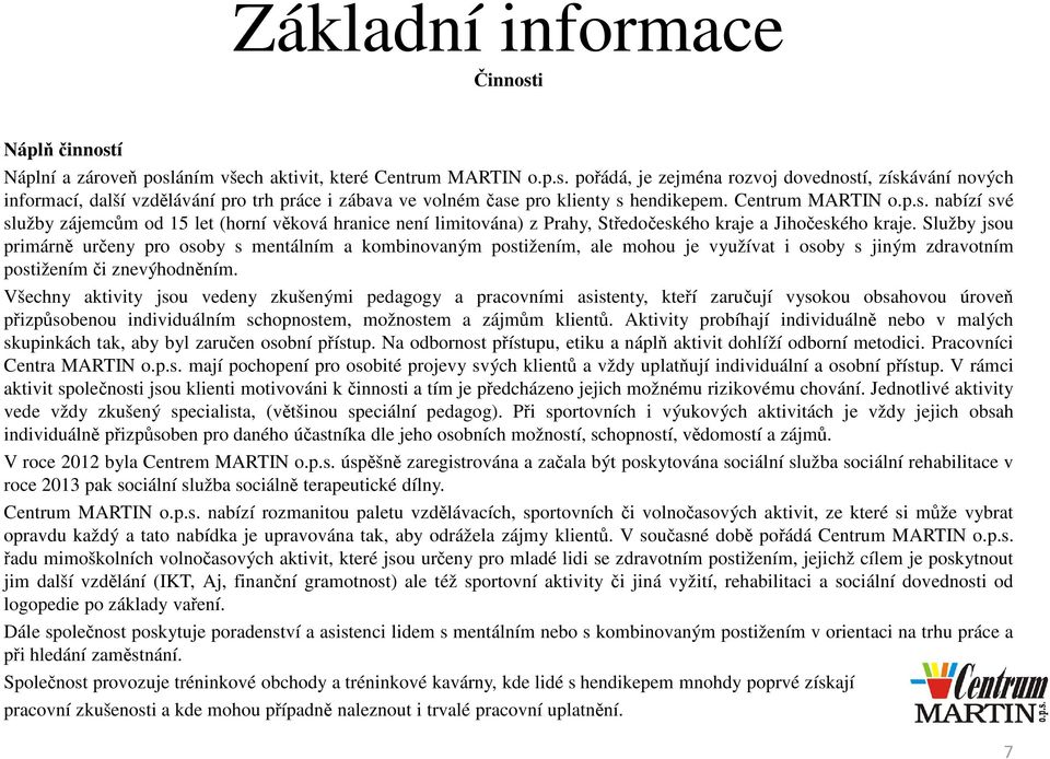 Služby jsou primárně určeny pro osoby s mentálním a kombinovaným postižením, ale mohou je využívat i osoby s jiným zdravotním postiženímči znevýhodněním.