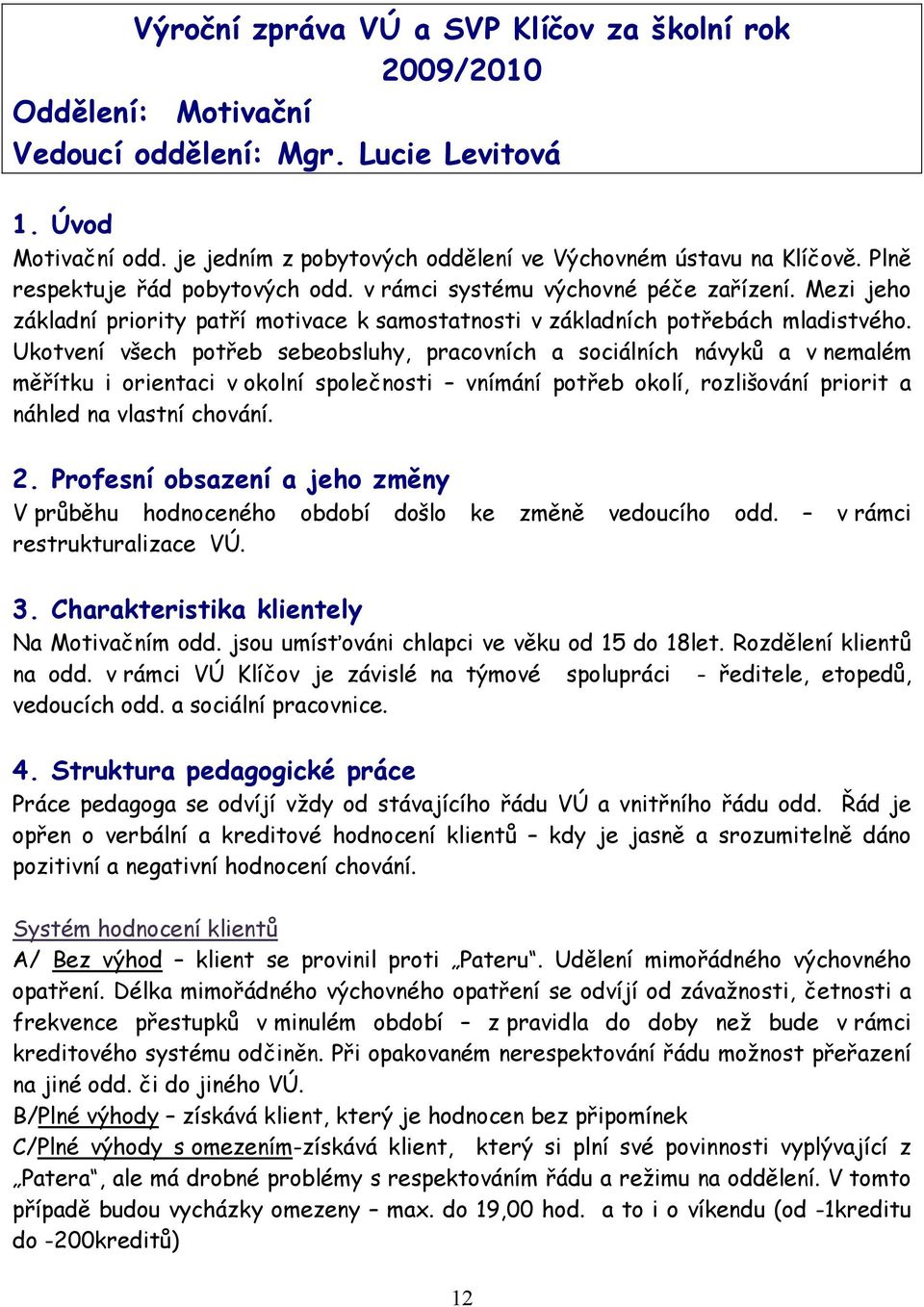 Ukotvení všech potřeb sebeobsluhy, pracovních a sociálních návyků a v nemalém měřítku i orientaci v okolní společnosti vnímání potřeb okolí, rozlišování priorit a náhled na vlastní chování. 2.