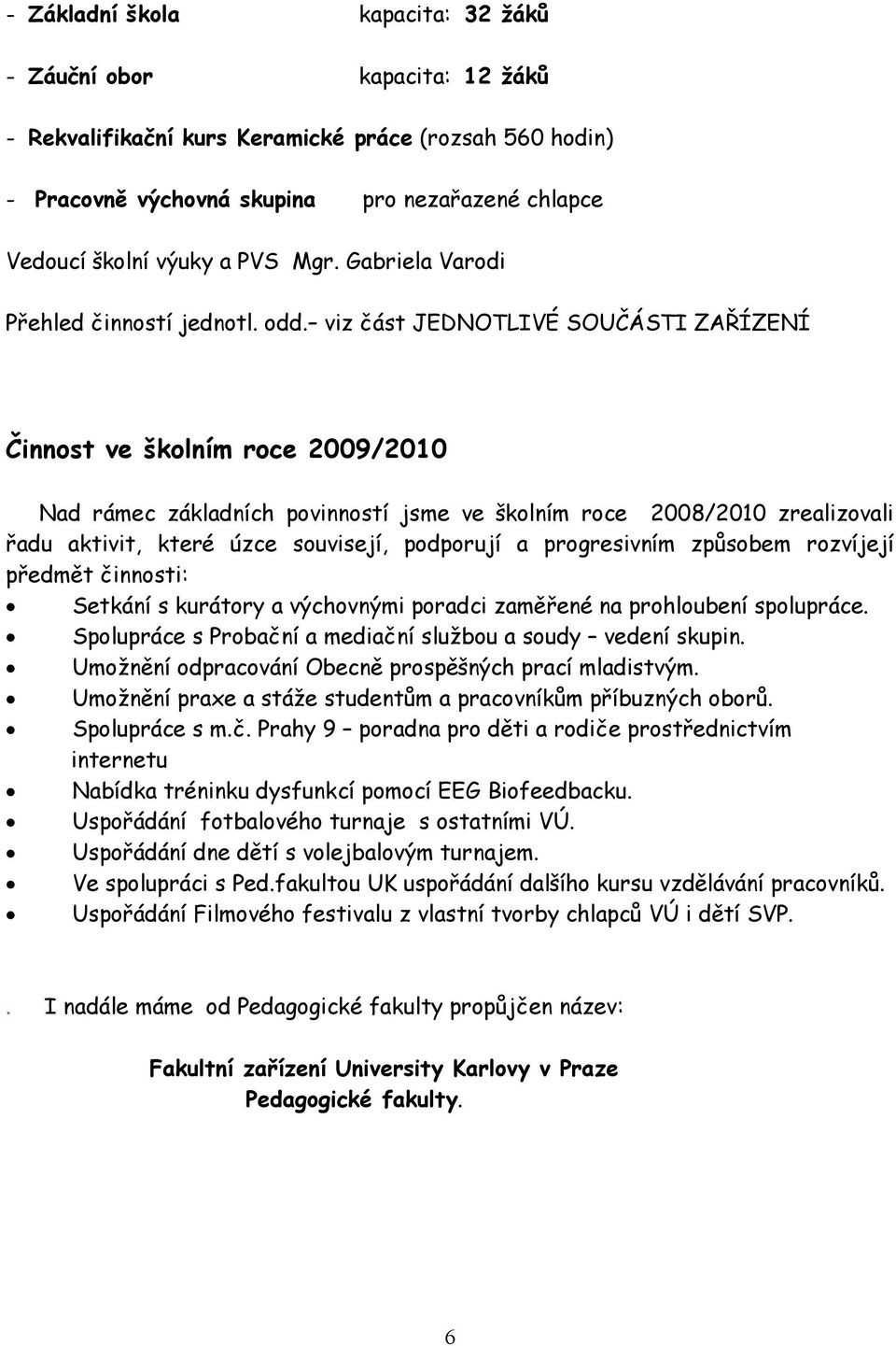 viz část JEDNOTLIVÉ SOUČÁSTI ZAŘÍZENÍ Činnost ve školním roce 2009/2010 Nad rámec základních povinností jsme ve školním roce 2008/2010 zrealizovali řadu aktivit, které úzce souvisejí, podporují a