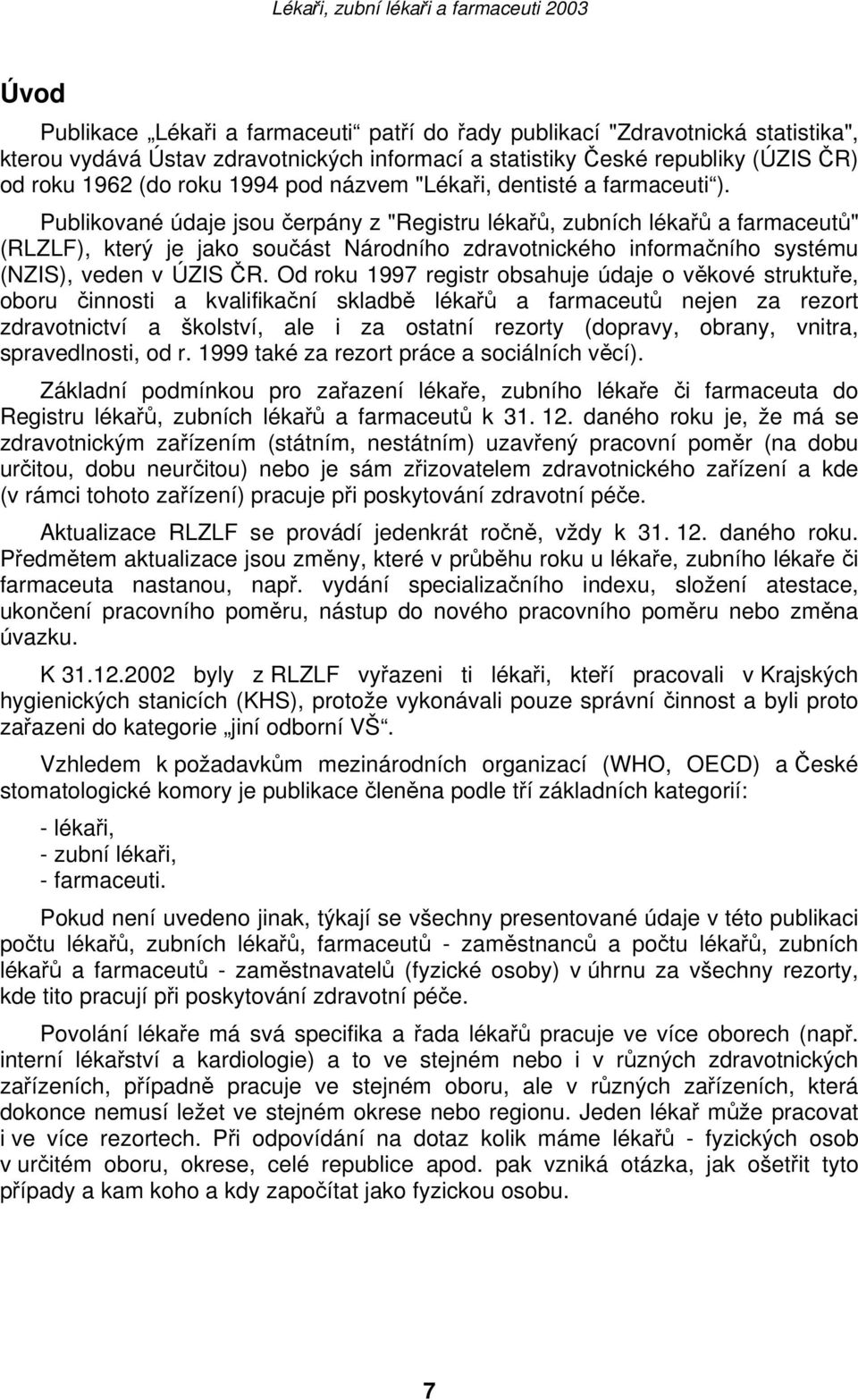 Publikované údaje jsou čerpány z "Registru lékařů, zubních lékařů a farmaceutů" (RLZLF), který je jako součást Národního zdravotnického informačního systému (NZIS), veden v ÚZIS ČR.