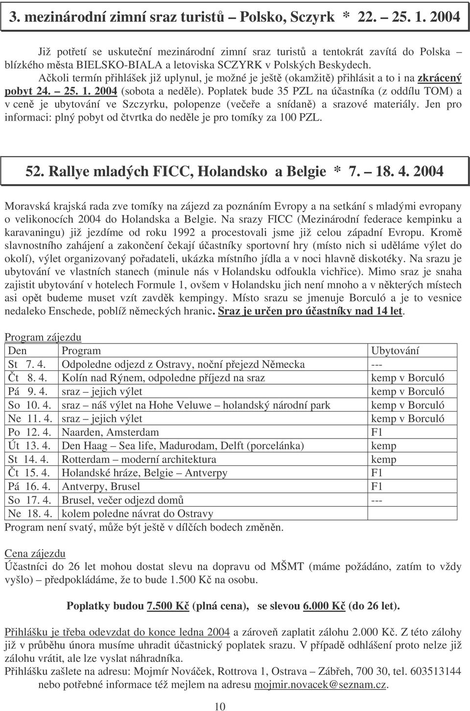 Akoli termín pihlášek již uplynul, je možné je ješt (okamžit) pihlásit a to i na zkrácený pobyt 24. 25. 1. 2004 (sobota a nedle).