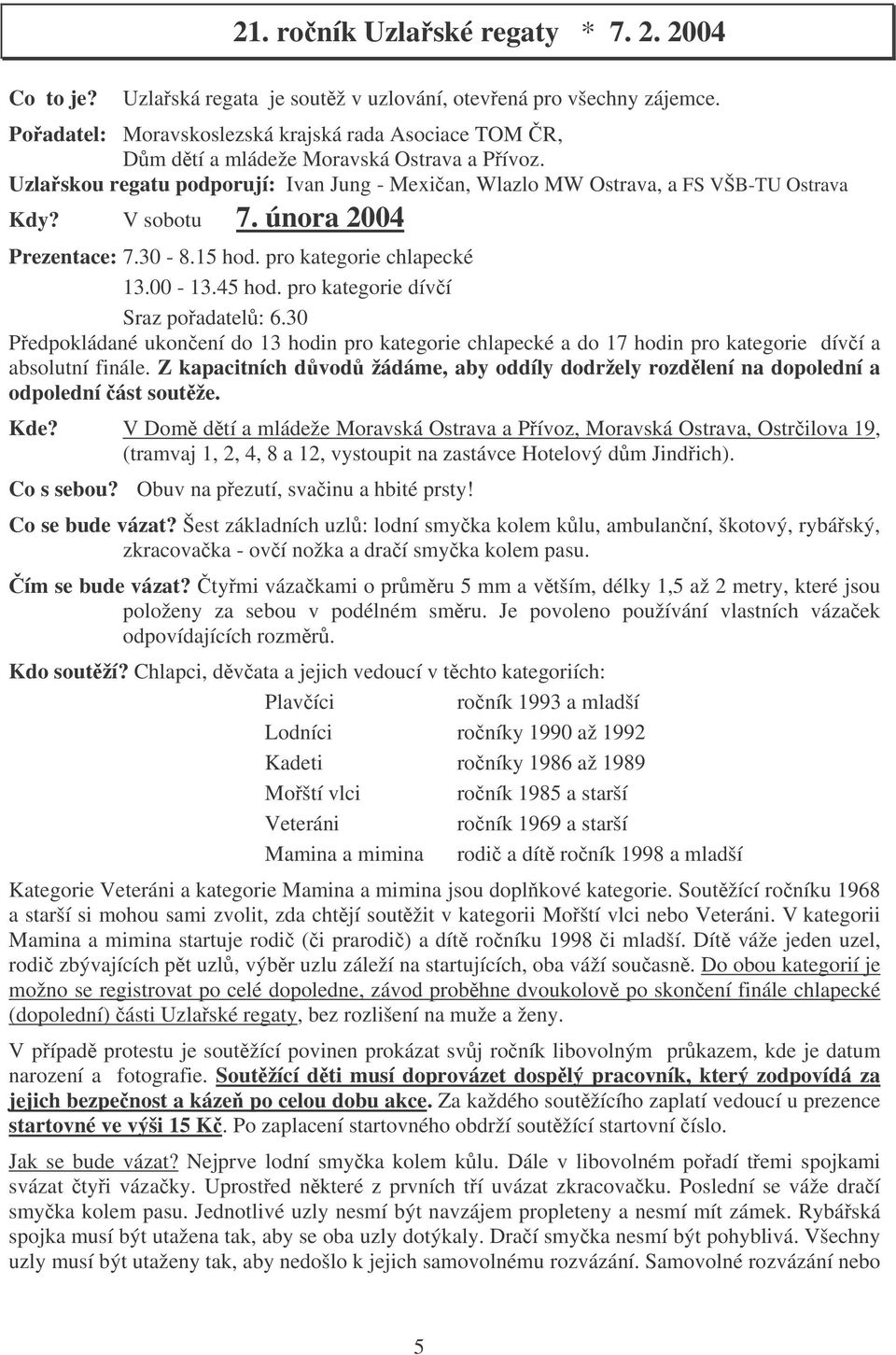 února 2004 Prezentace: 7.30-8.15 hod. pro kategorie chlapecké 13.00-13.45 hod. pro kategorie díví Sraz poadatel: 6.