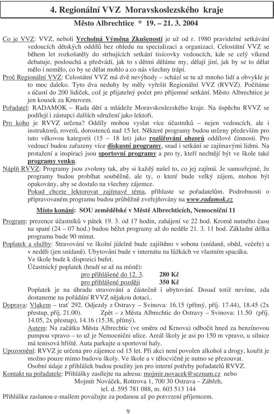 Celostátní VVZ se bhem let rozkošatly do strhujících setkání tisícovky vedoucích, kde se celý víkend debatuje, poslouchá a pedvádí, jak to s dtmi dláme my, dlají jiní, jak by se to dlat mlo i nemlo,