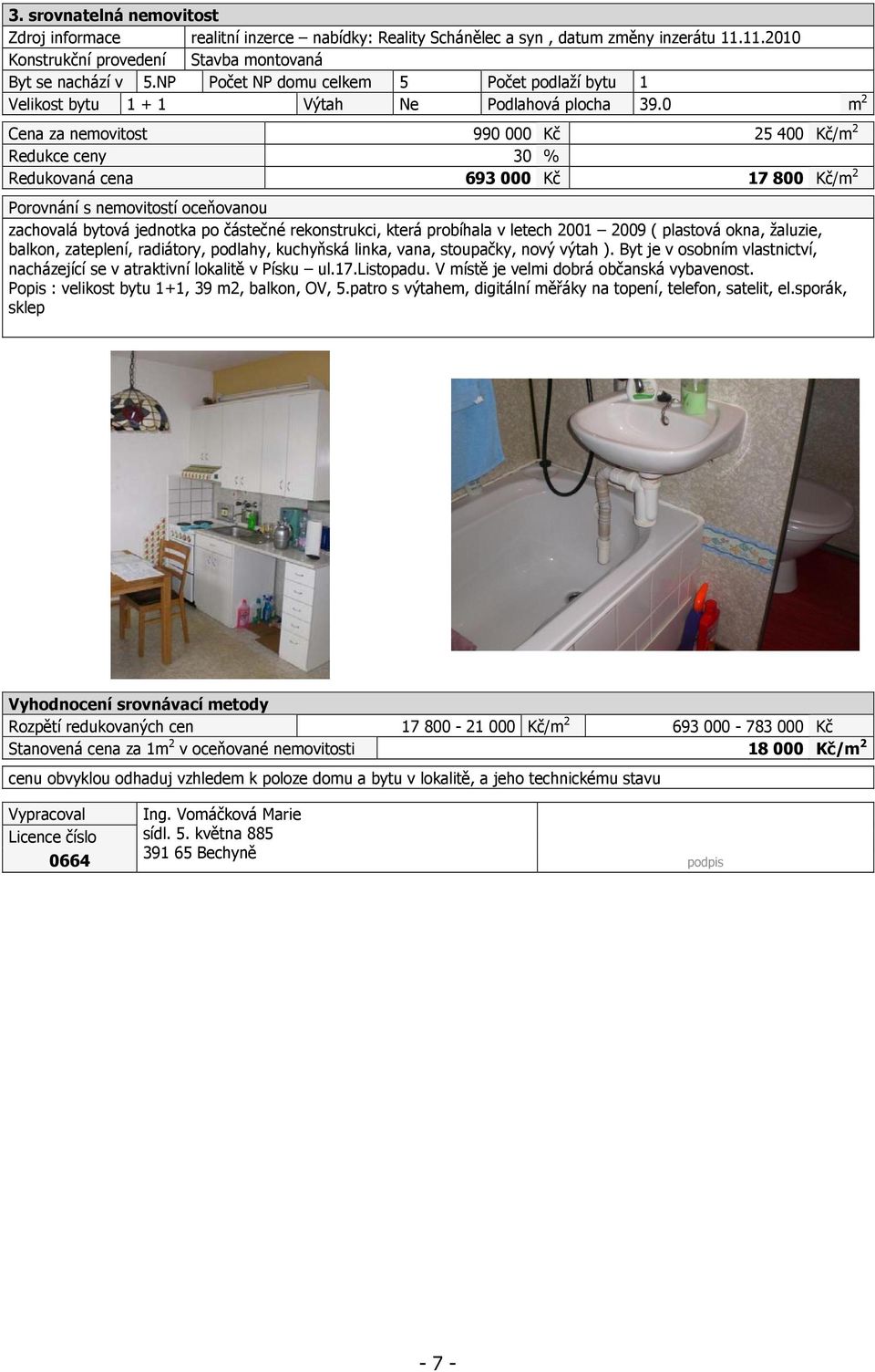 0 m 2 Cena za nemovitost 990 000 Kč 25 400 Kč/m 2 Redukce ceny 30 % Redukovaná cena 693 000 Kč 17 800 Kč/m 2 Porovnání s nemovitostí oceňovanou zachovalá bytová jednotka po částečné rekonstrukci,