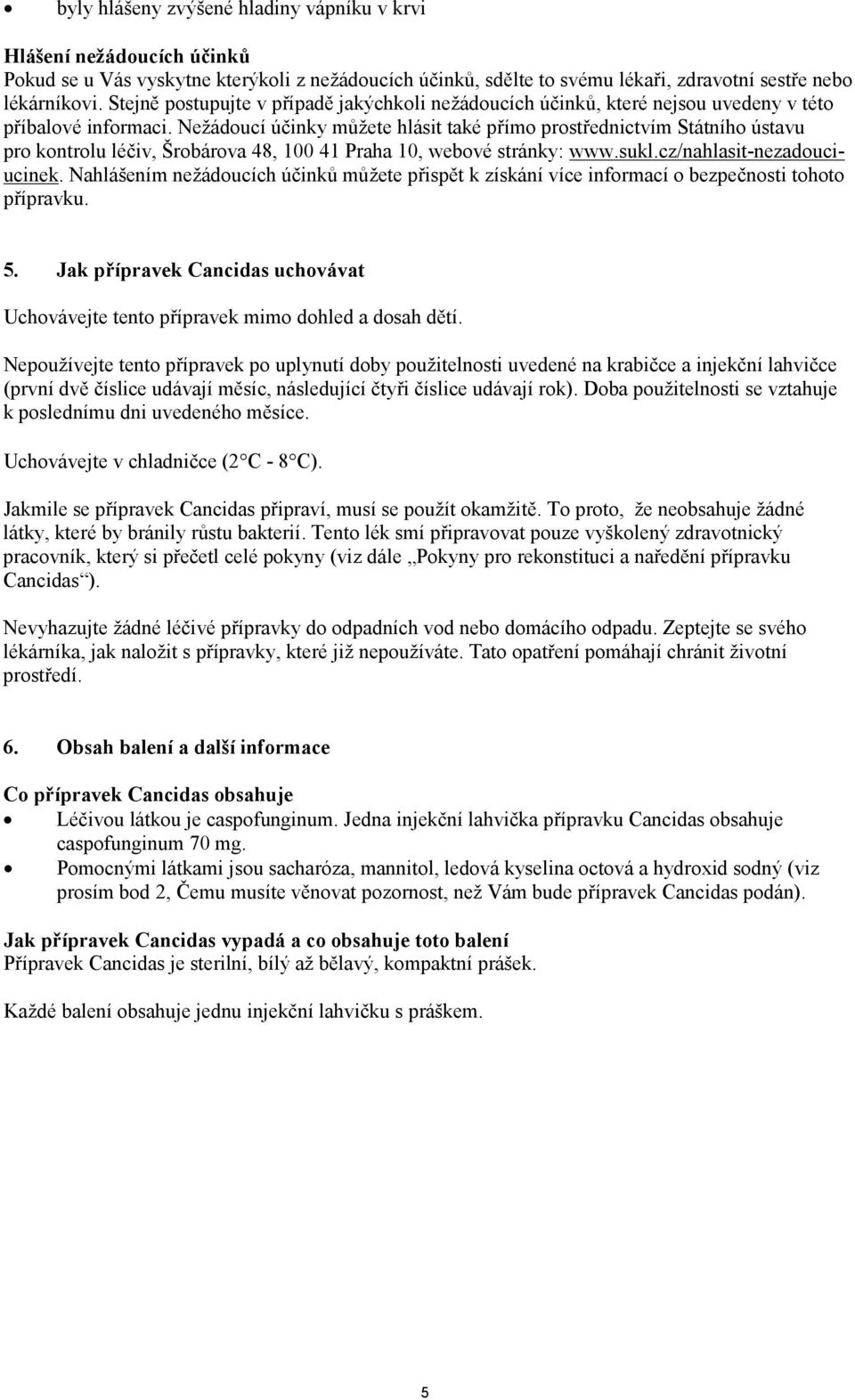 Nežádoucí účinky můžete hlásit také přímo prostřednictvím Státního ústavu pro kontrolu léčiv, Šrobárova 48, 100 41 Praha 10, webové stránky: www.sukl.cz/nahlasit-nezadouciucinek.