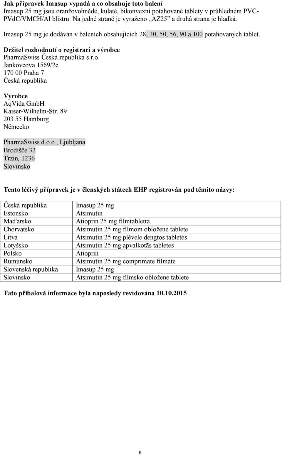 Držitel rozhodnutí o registraci a výrobce PharmaSwiss Česká republika s.r.o. Jankovcova 1569/2c 170 00 Praha 7 Česká republika Výrobce AqVida GmbH Kaiser-Wilhelm-Str.