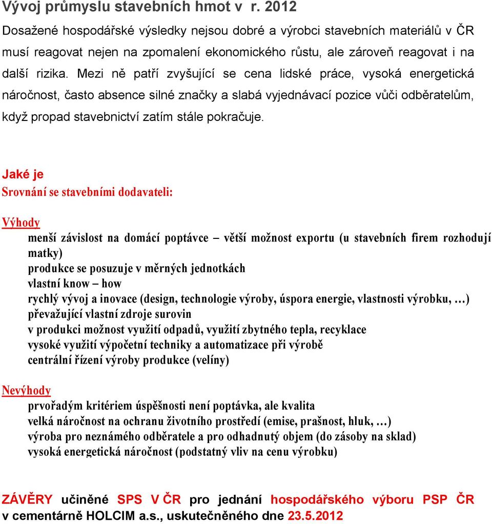 Mezi ně patří zvyšující se cena lidské práce, vysoká energetická náročnost, často absence silné značky a slabá vyjednávací pozice vůči odběratelům, když propad stavebnictví zatím stále pokračuje.