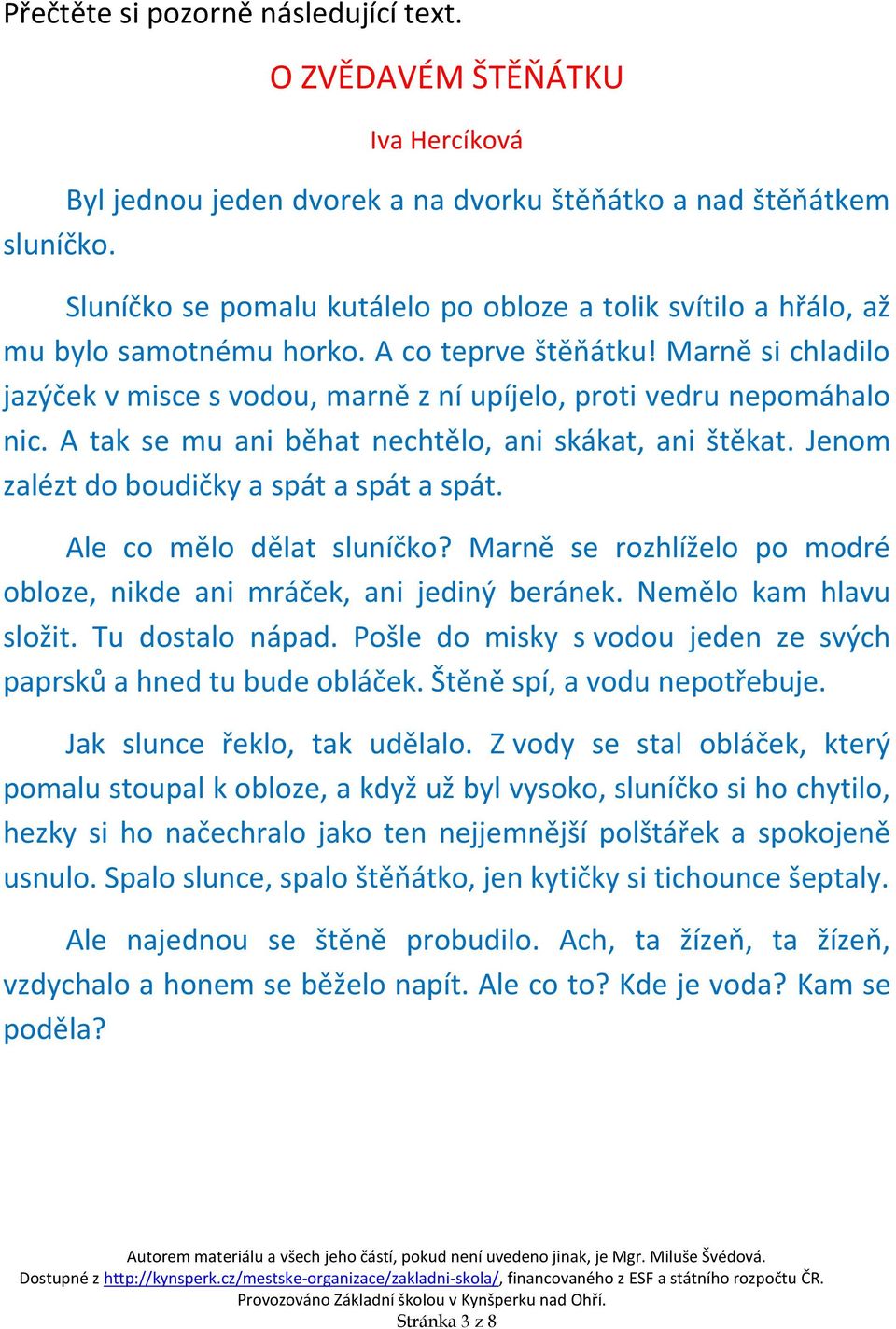 Marně si chladilo jazýček v misce s vodou, marně z ní upíjelo, proti vedru nepomáhalo nic. A tak se mu ani běhat nechtělo, ani skákat, ani štěkat. Jenom zalézt do boudičky a spát a spát a spát.