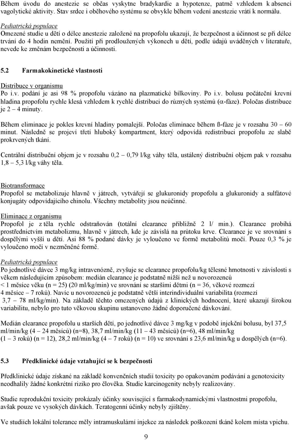 Použití při prodloužených výkonech u dětí, podle údajů uváděných v literatuře, nevede ke změnám bezpečnosti a účinnosti. 5.2 Farmakokinetické vlastnosti Distribuce v organismu Po i.v. podání je asi 98 % propofolu vázáno na plazmatické bílkoviny.