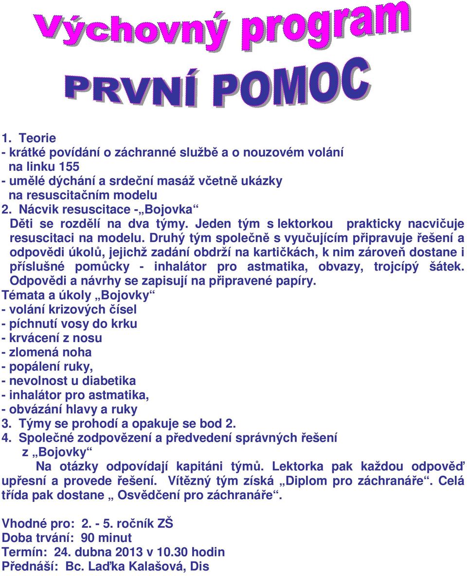 Druhý tým společně s vyučujícím připravuje řešení a odpovědi úkolů, jejichž zadání obdrží na kartičkách, k nim zároveň dostane i příslušné pomůcky - inhalátor pro astmatika, obvazy, trojcípý šátek.