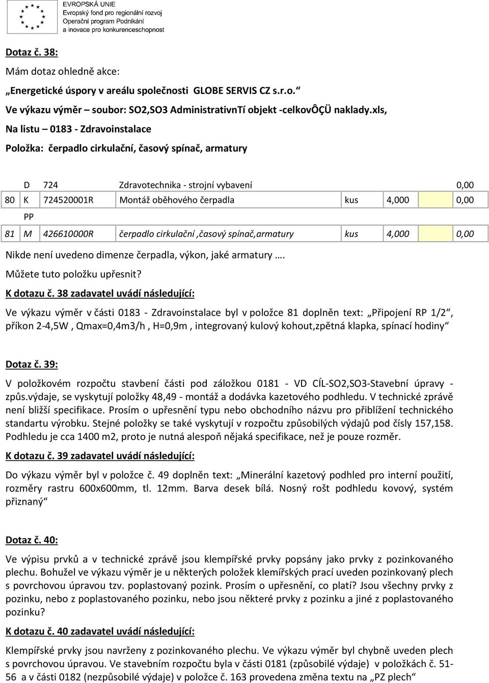 M 426610000R čerpadlo cirkulační,časový spínač,armatury kus 4,000 0,00 Nikde není uvedeno dimenze čerpadla, výkon, jaké armatury. Můžete tuto položku upřesnit? K dotazu č.