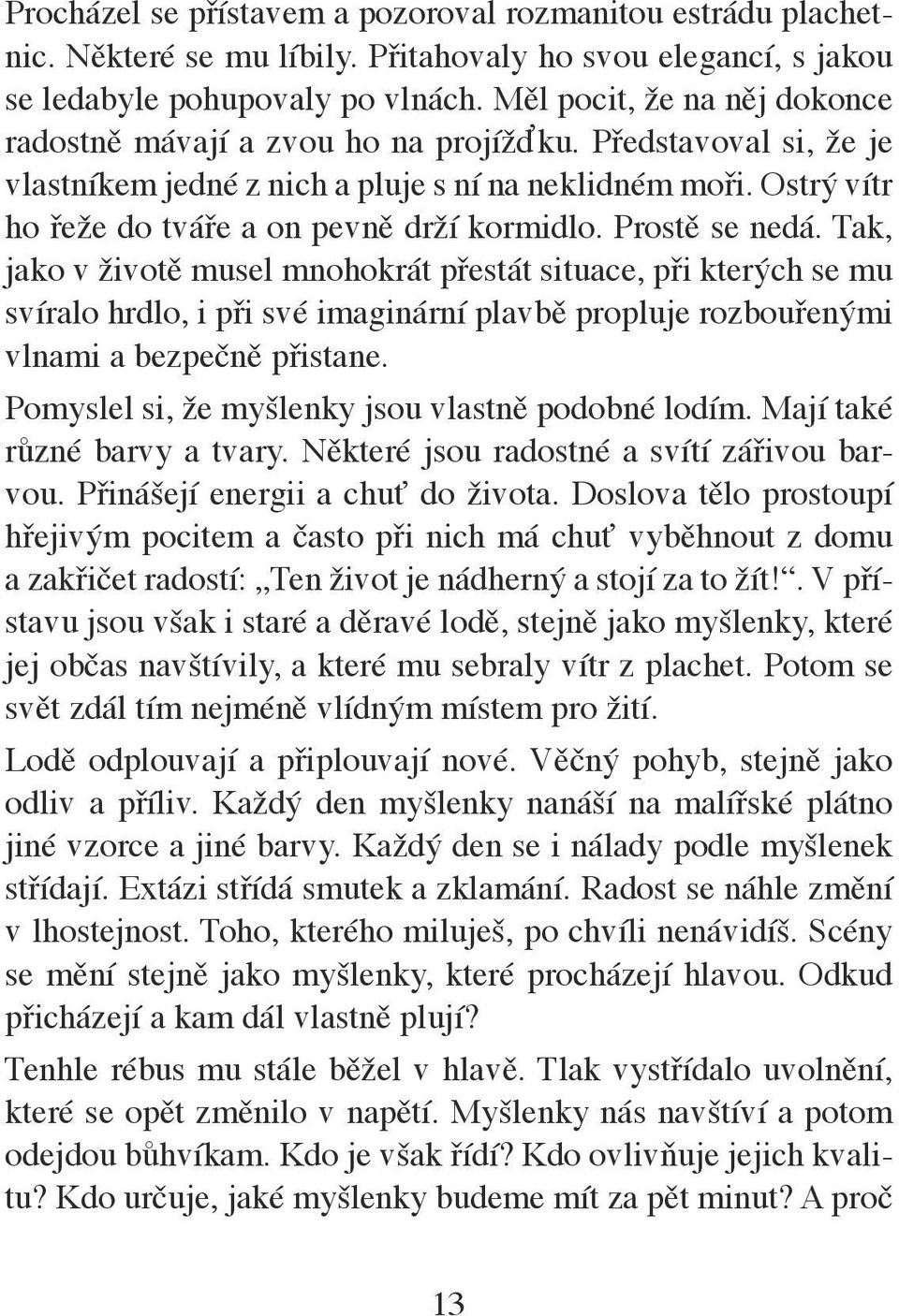 Ostrý vítr ho řeže do tváře a on pevně drží kormidlo. Prostě se nedá.