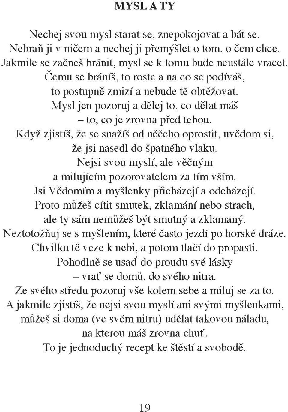 Když zjistíš, že se snažíš od něčeho oprostit, uvědom si, že jsi nasedl do špatného vlaku. Nejsi svou myslí, ale věčným a milujícím pozorovatelem za tím vším.