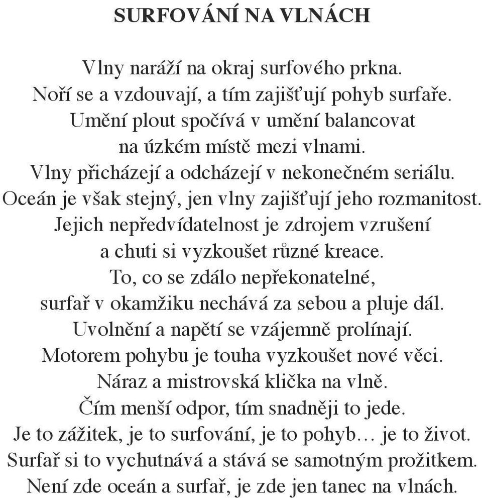 To, co se zdálo nepřekonatelné, surfař v okamžiku nechává za sebou a pluje dál. Uvolnění a napětí se vzájemně prolínají. Motorem pohybu je touha vyzkoušet nové věci.