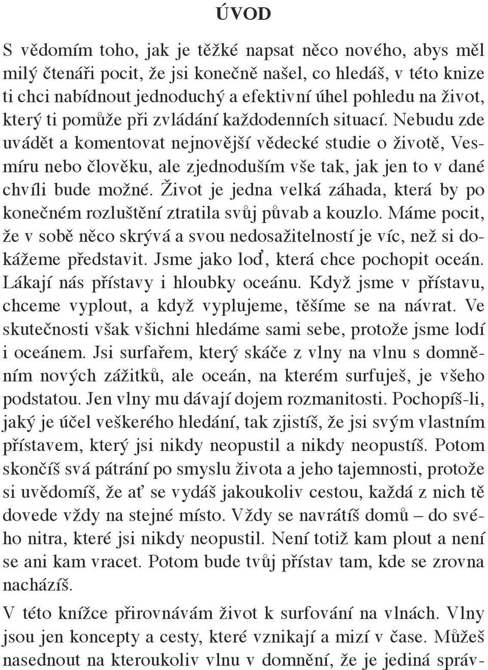 Život je jedna velká záhada, která by po konečném rozluštění ztratila svůj půvab a kouzlo. Máme pocit, že v sobě něco skrývá a svou nedosažitelností je víc, než si dokážeme představit.