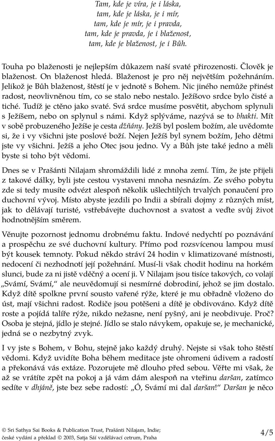 Jelikož je Bůh blaženost, štěstí je v jednotě s Bohem. Nic jiného nemůže přinést radost, neovlivněnou tím, co se stalo nebo nestalo. Ježíšovo srdce bylo čisté a tiché. Tudíž je ctěno jako svaté.