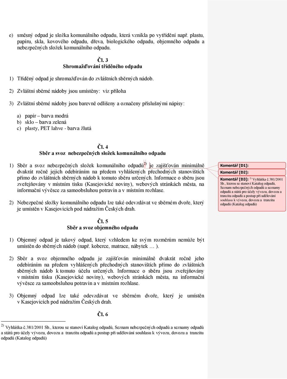 3 Shromažďování tříděného odpadu 1) Tříděný odpad je shromažďován do zvláštních sběrných nádob.