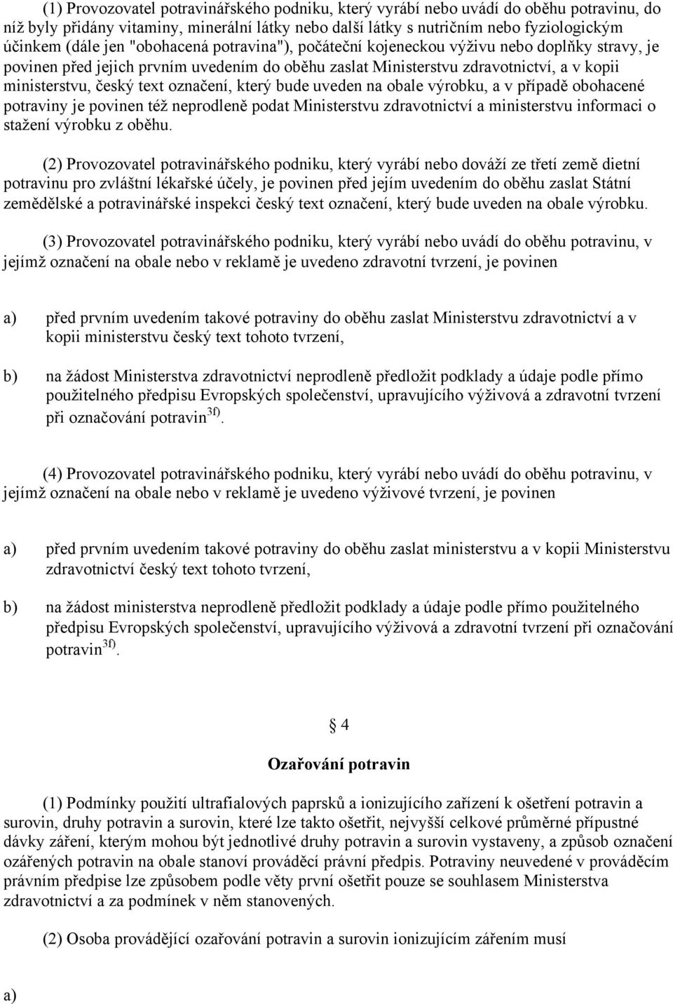 označení, který bude uveden na obale výrobku, a v případě obohacené potraviny je povinen též neprodleně podat Ministerstvu zdravotnictví a ministerstvu informaci o stažení výrobku z oběhu.