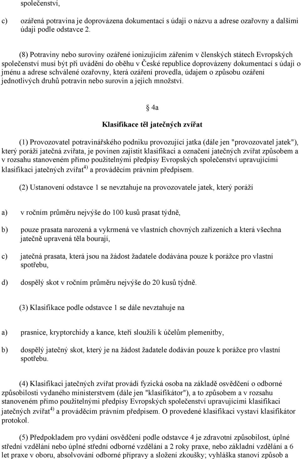 schválené ozařovny, která ozáření provedla, údajem o způsobu ozáření jednotlivých druhů potravin nebo surovin a jejich množství.