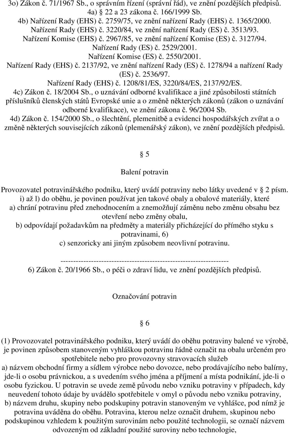 Nařízení Komise (ES) č. 2550/2001. Nařízení Rady (EHS) č. 2137/92, ve znění nařízení Rady (ES) č. 1278/94 a nařízení Rady (ES) č. 2536/97. Nařízení Rady (EHS) č. 1208/81/ES, 3220/84/ES, 2137/92/ES.