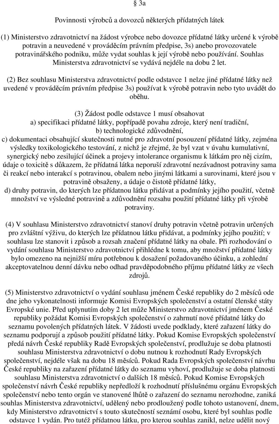 (2) Bez souhlasu Ministerstva zdravotnictví podle odstavce 1 nelze jiné přídatné látky než uvedené v prováděcím právním předpise 3s) používat k výrobě potravin nebo tyto uvádět do oběhu.