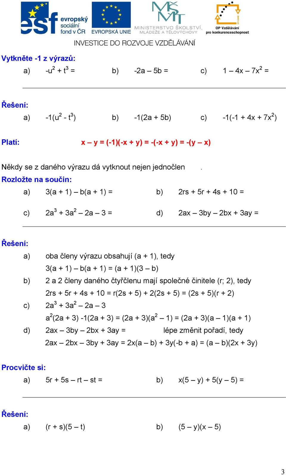 Rozložte na součin: a) 3(a + 1) b(a + 1) = b) 2rs + 5r + 4s + 10 = c) 2a 3 + 3a 2 2a 3 = d) 2ax 3by 2bx + 3ay = a) oba členy výrazu obsahují (a + 1), tedy 3(a + 1) b(a + 1) = (a + 1)(3 b) b) 2 a 2