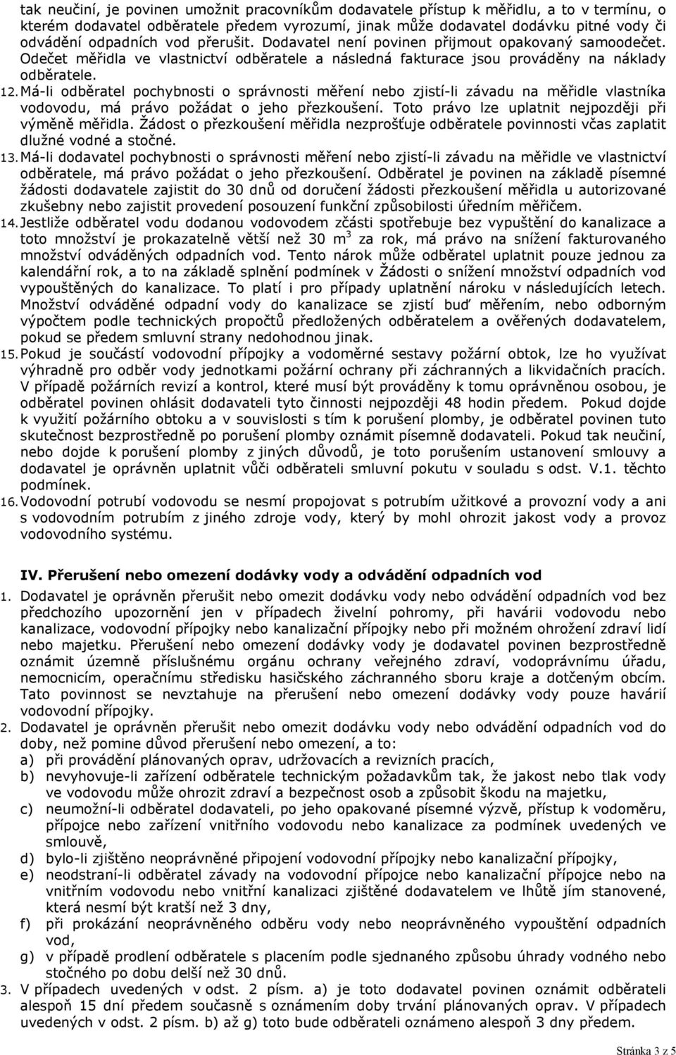 Má-li odběratel pochybnosti o správnosti měření nebo zjistí-li závadu na měřidle vlastníka vodovodu, má právo požádat o jeho přezkoušení. Toto právo lze uplatnit nejpozději při výměně měřidla.