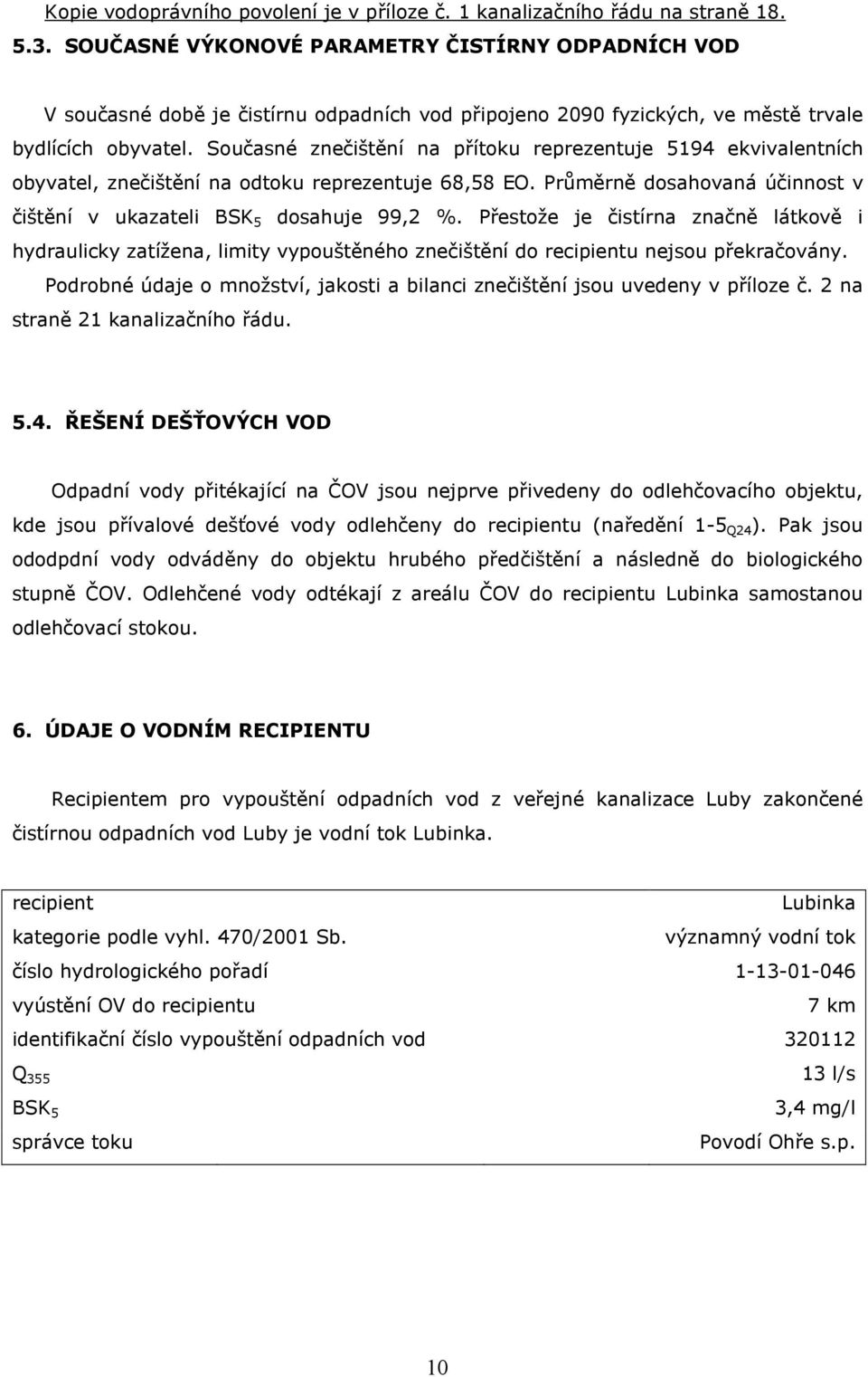 Současné znečištění na přítoku reprezentuje 5194 ekvivalentních obyvatel, znečištění na odtoku reprezentuje 68,58 EO. Průměrně dosahovaná účinnost v čištění v ukazateli BSK 5 dosahuje 99,2 %.