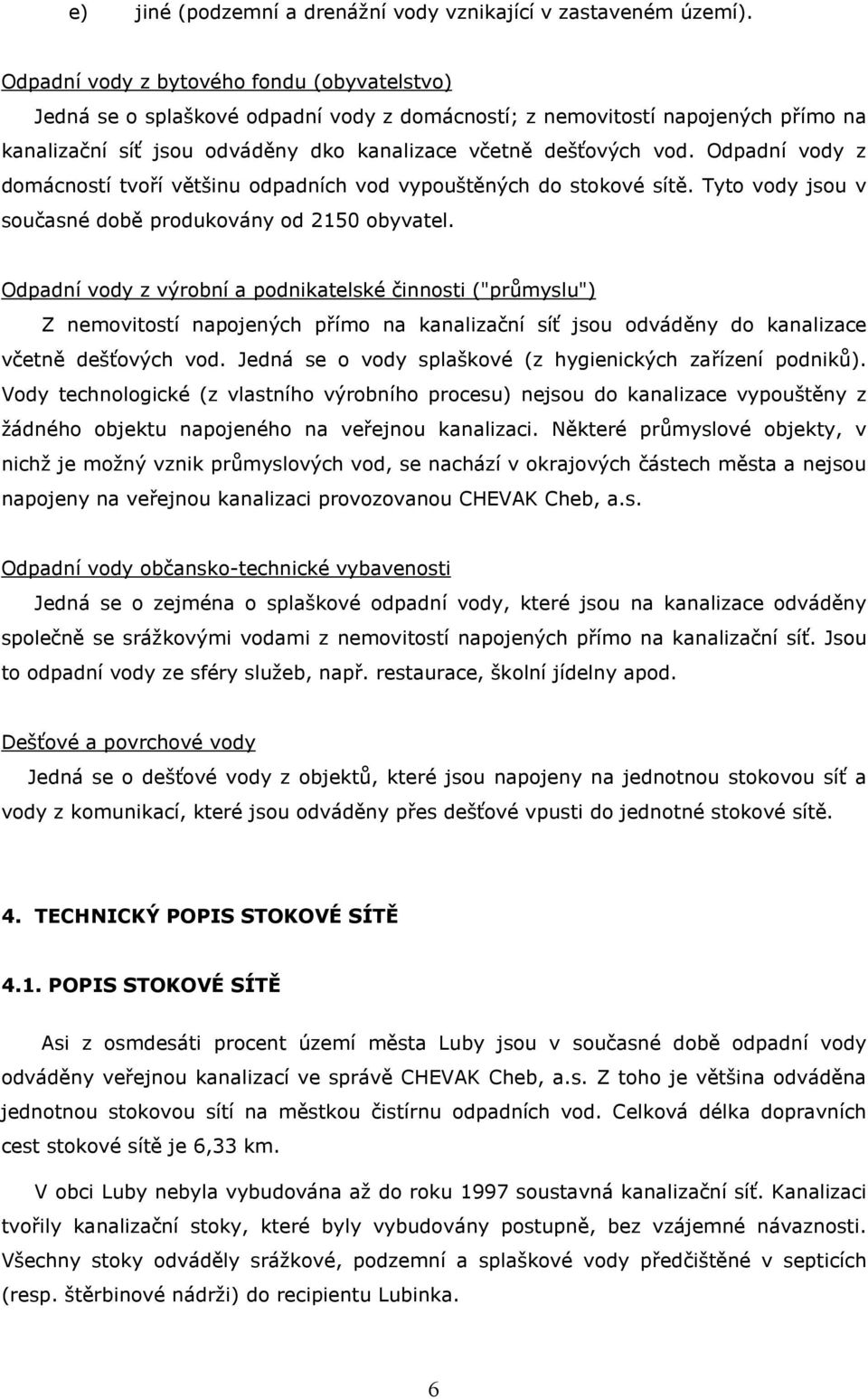 Odpadní vody z domácností tvoří většinu odpadních vod vypouštěných do stokové sítě. Tyto vody jsou v současné době produkovány od 2150 obyvatel.