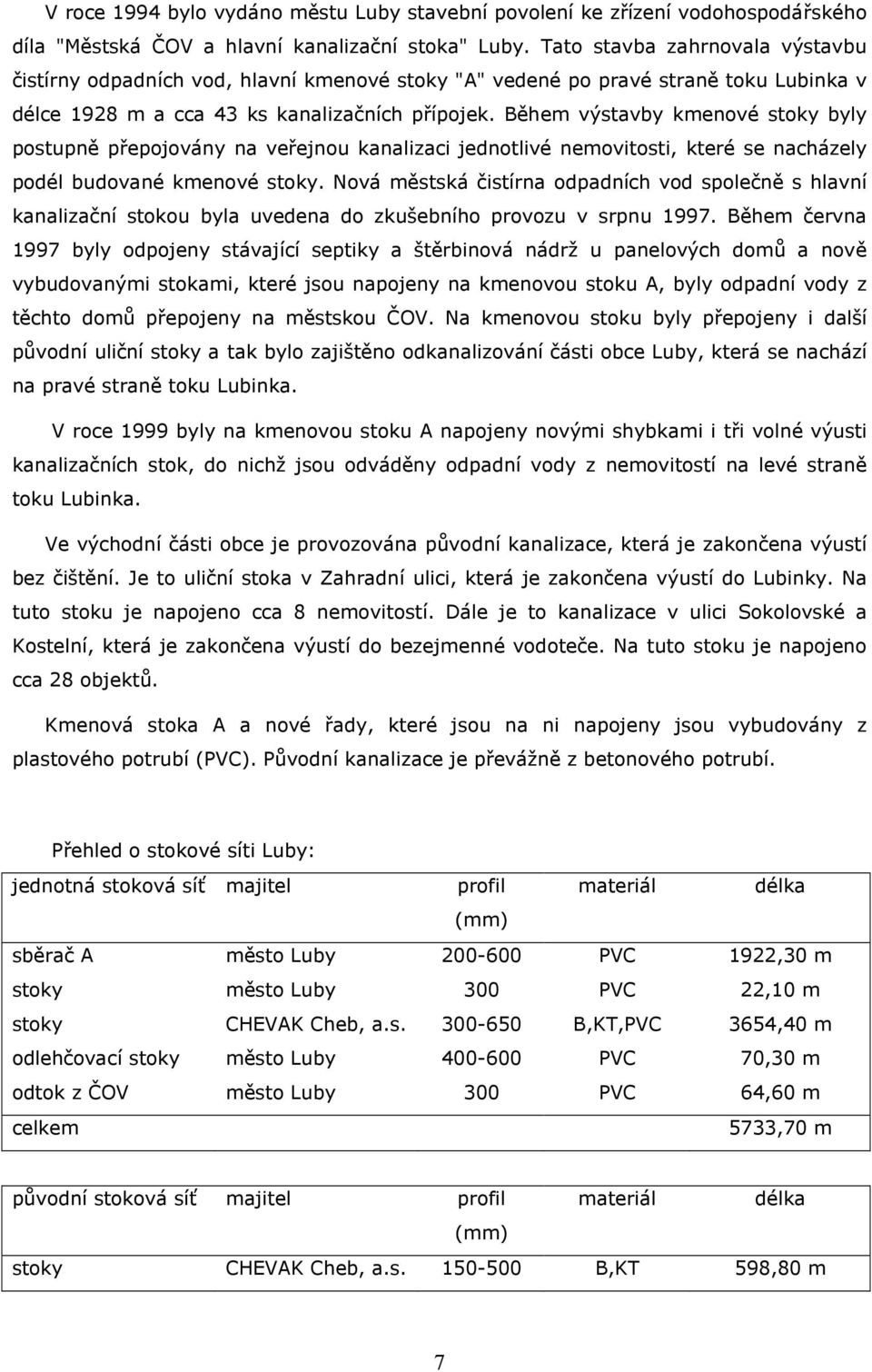 Během výstavby kmenové stoky byly postupně přepojovány na veřejnou kanalizaci jednotlivé nemovitosti, které se nacházely podél budované kmenové stoky.