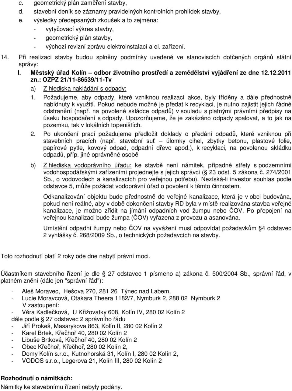 Při realizaci stavby budou splněny podmínky uvedené ve stanoviscích dotčených orgánů státní správy: I. Městský úřad Kolín odbor životního prostředí a zemědělství vyjádření ze dne 12.12.2011 zn.