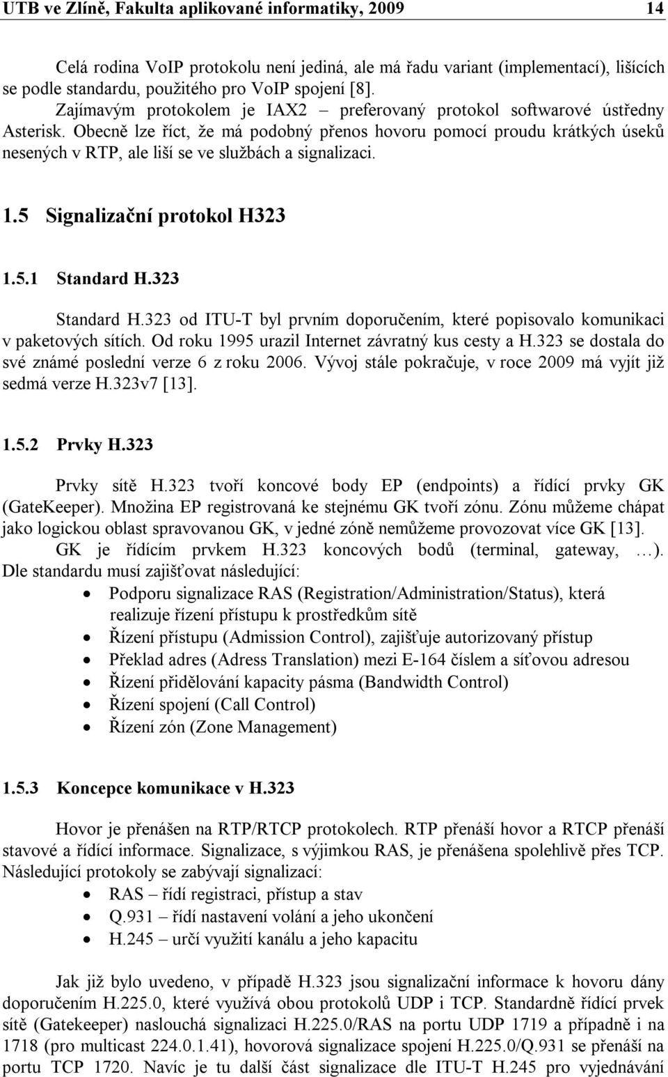 Obecně lze říct, že má podobný přenos hovoru pomocí proudu krátkých úseků nesených v RTP, ale liší se ve službách a signalizaci. 1.5 Signalizační protokol H323 1.5.1 Standard H.323 Standard H.