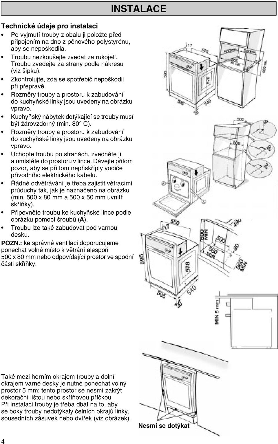 Kuchyòský nábytek dotýkající se trouby musí být žárovzdorný (min. 80 C). Rozmìry trouby a prostoru k zabudování do kuchyòské linky jsou uvedeny na obrázku vpravo.